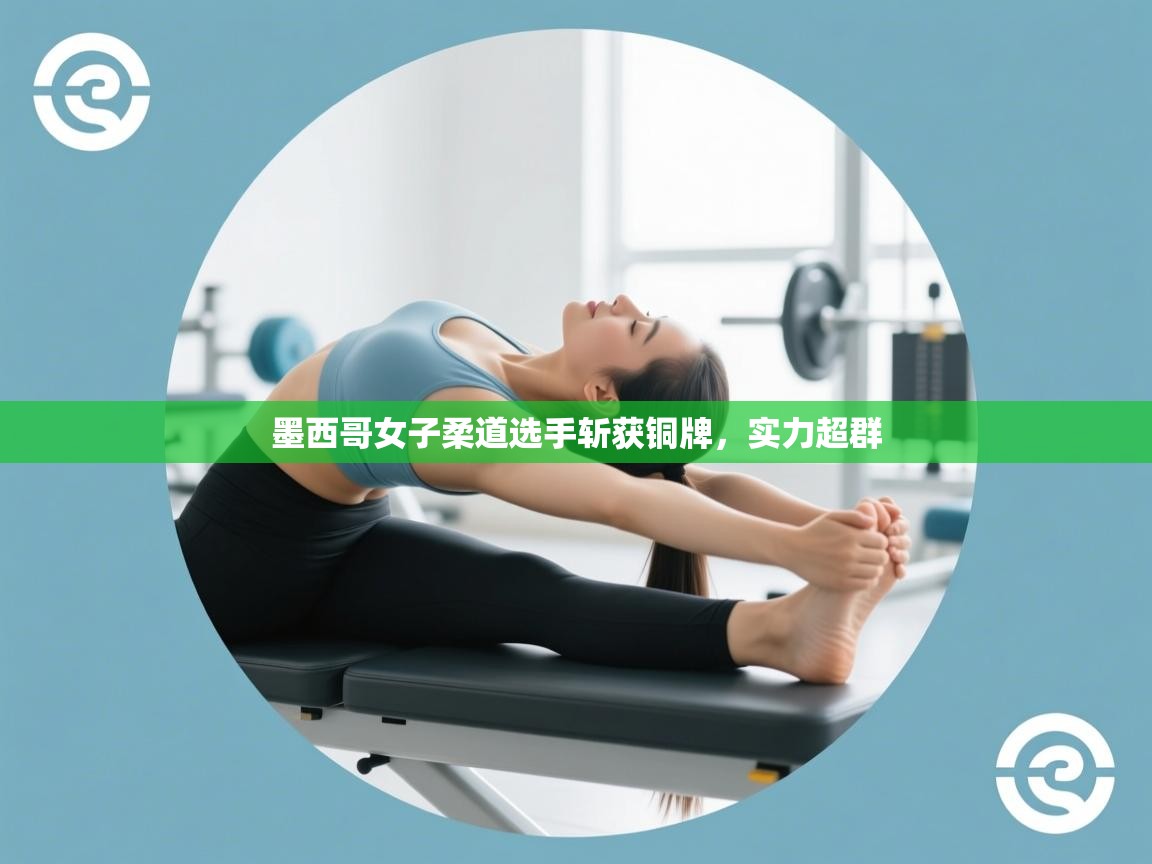 墨西哥女子柔道选手斩获铜牌，实力超群  第1张