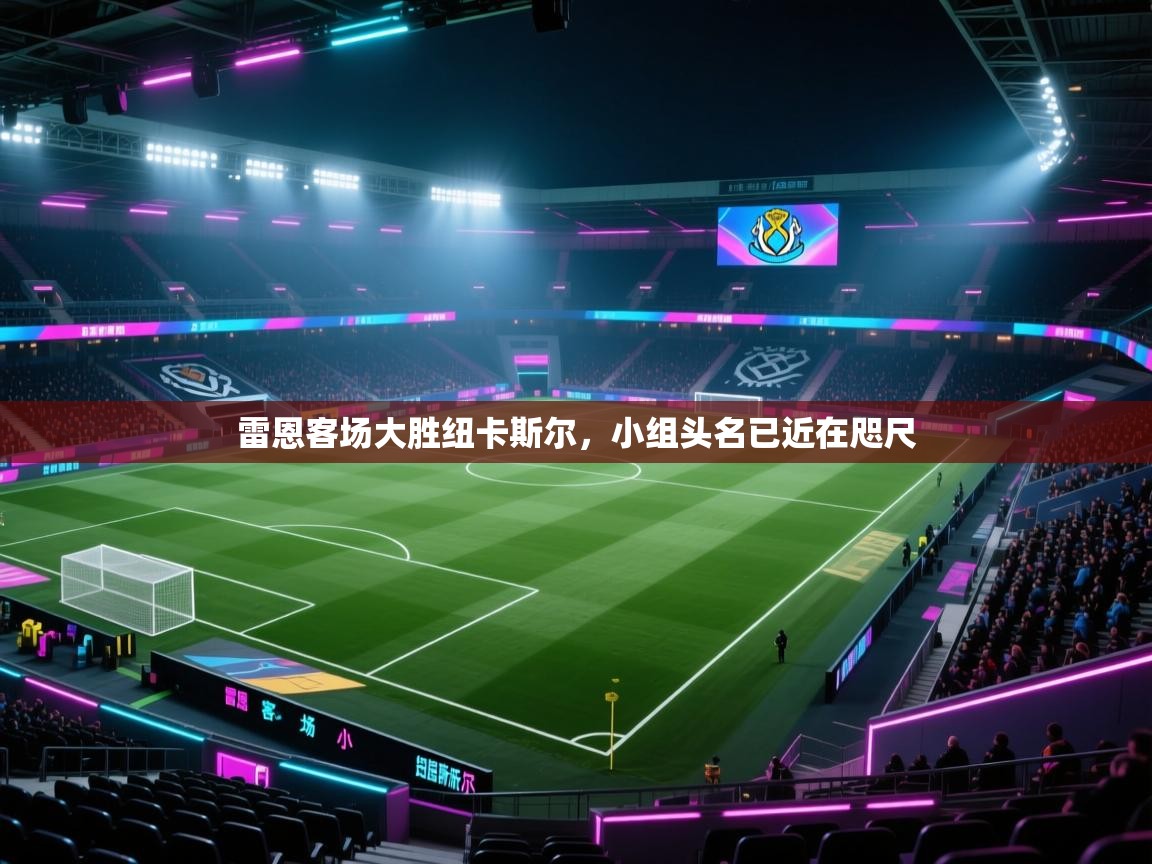 雷恩客场大胜纽卡斯尔,小组头名已近在咫尺 第2张