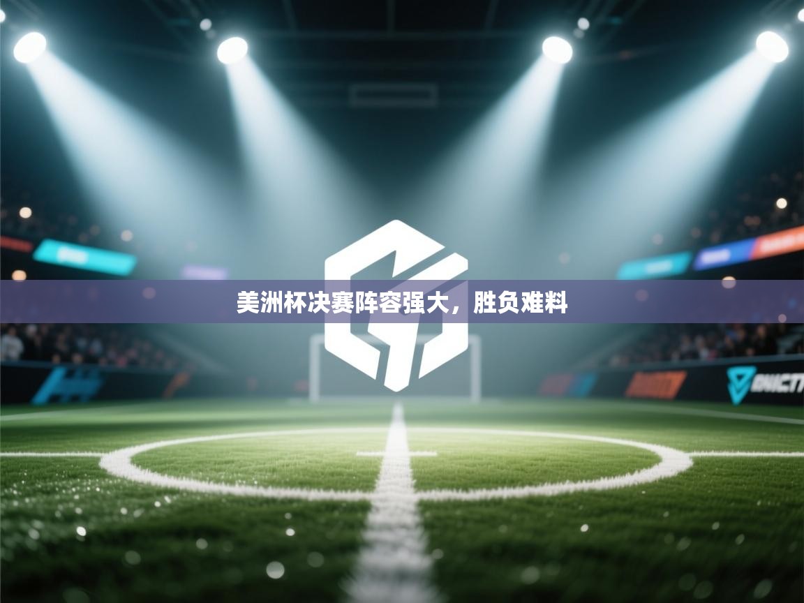美洲杯决赛阵容强大,胜负难料 第2张