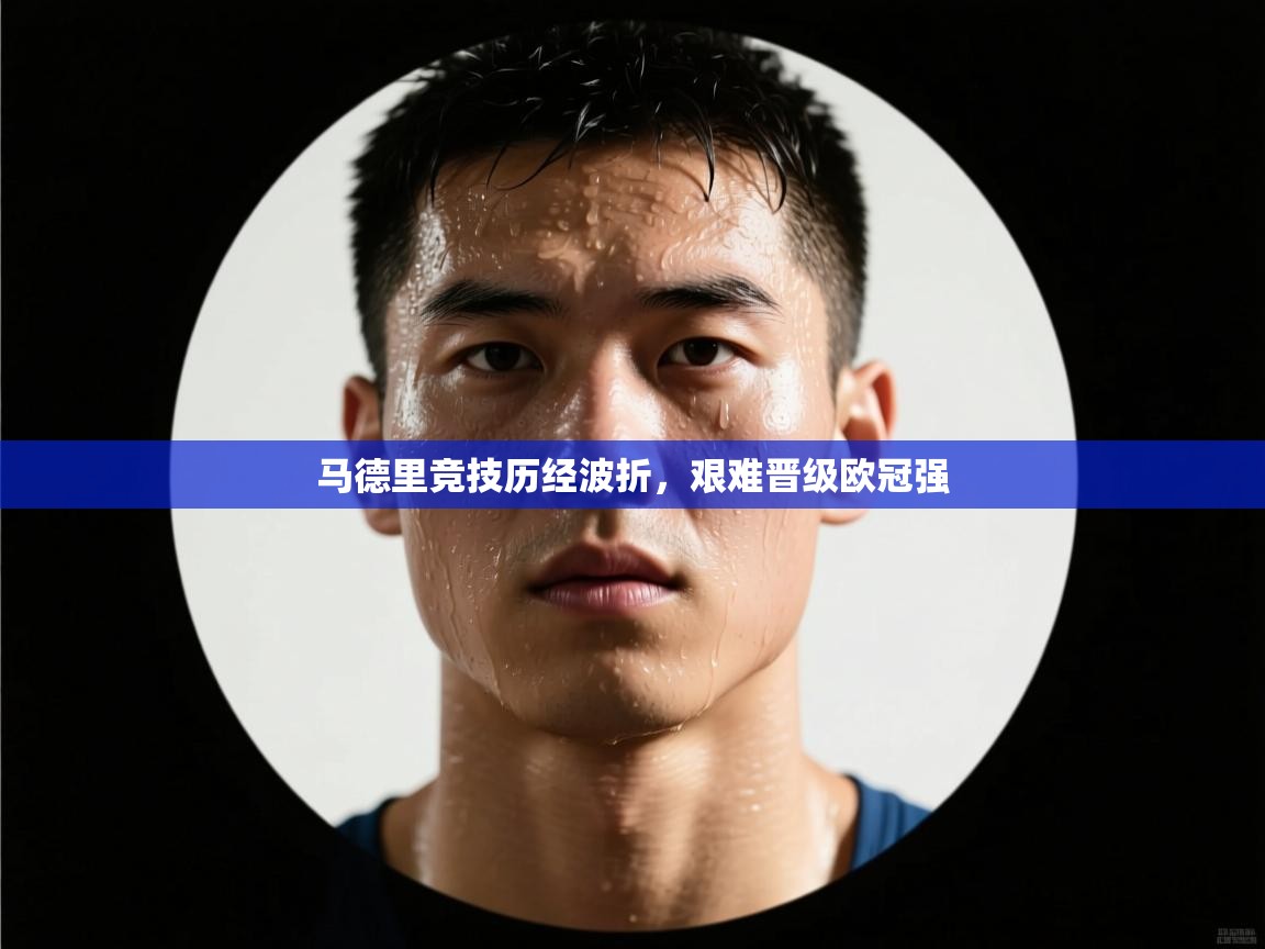 马德里竞技历经波折,艰难晋级欧冠强 第1张