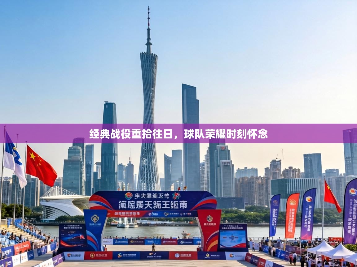 经典战役重拾往日,球队荣耀时刻怀念 第1张